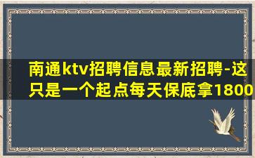 南通ktv招聘信息最新招聘-这只是一个起点每天保底拿1800